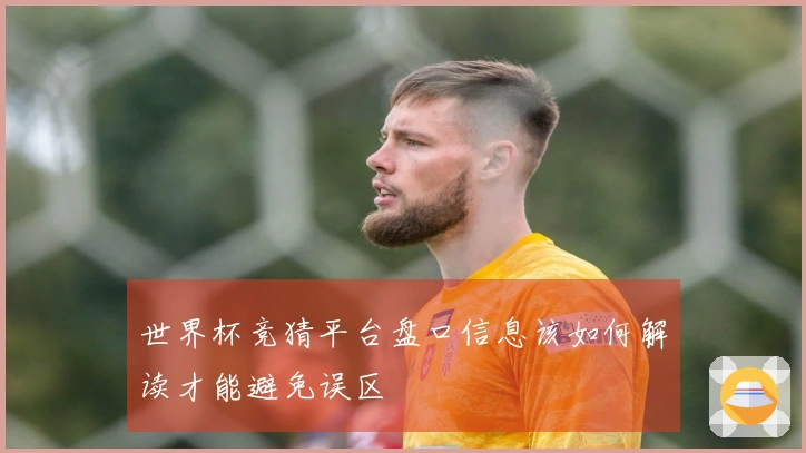 世界杯竞猜平台盘口信息该如何解读才能避免误区