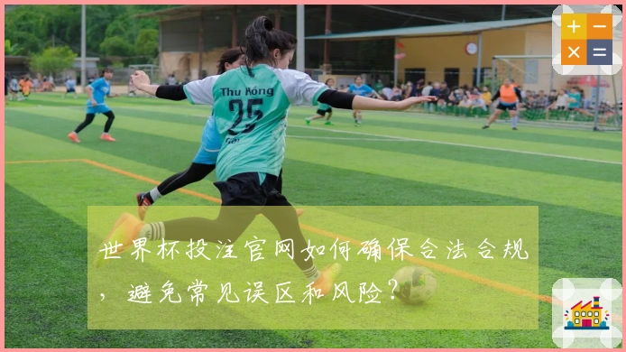 世界杯投注官网如何确保合法合规，避免常见误区和风险？