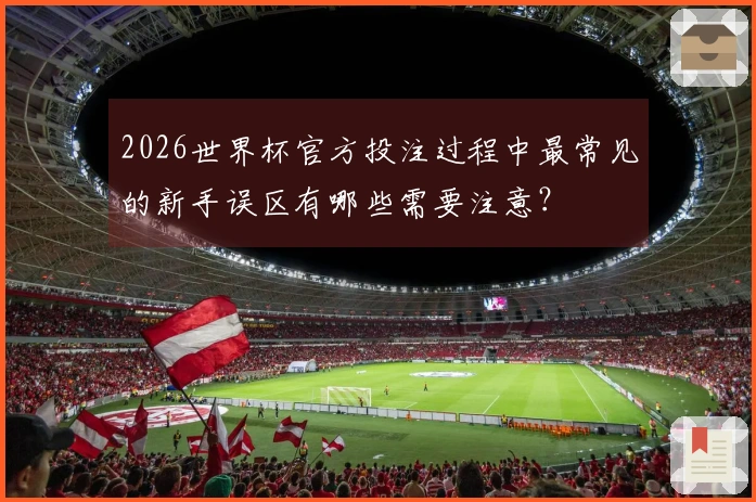 2026世界杯官方投注过程中最常见的新手误区有哪些需要注意？
