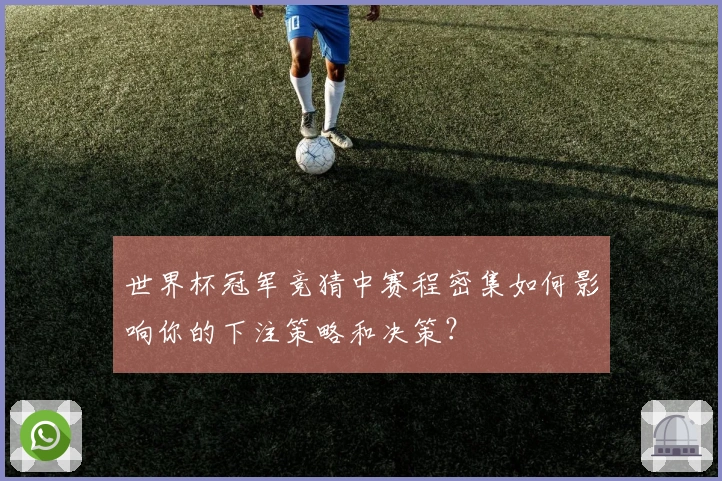 世界杯冠军竞猜中赛程密集如何影响你的下注策略和决策？