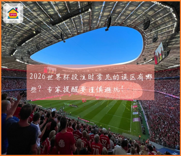 2026世界杯投注时常见的误区有哪些？专家提醒要谨慎避坑！