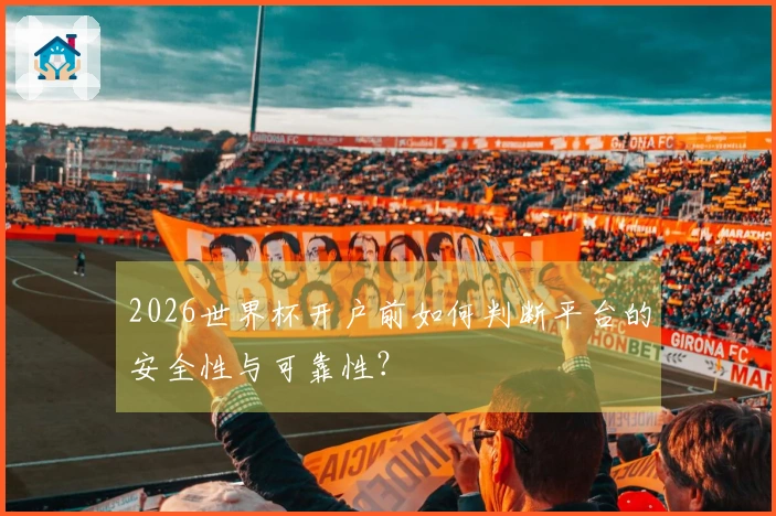 2026世界杯开户前如何判断平台的安全性与可靠性？