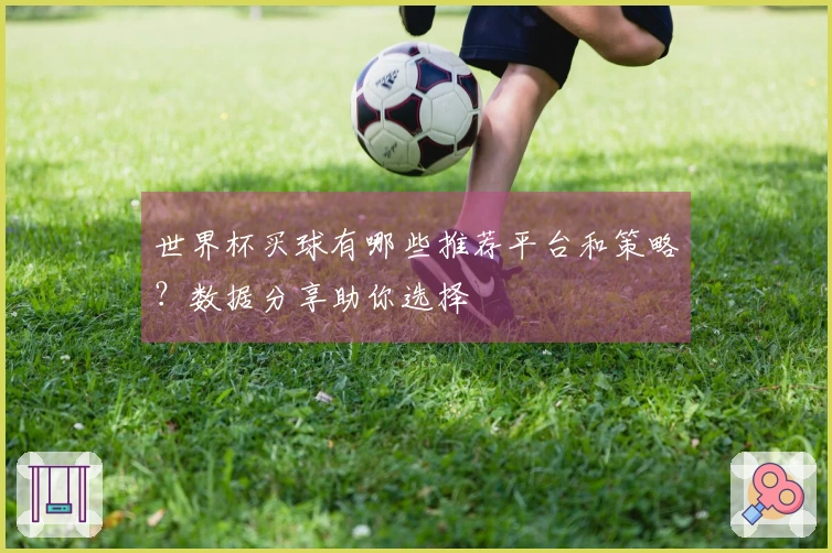 世界杯买球有哪些推荐平台和策略？数据分享助你选择