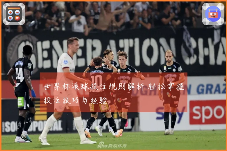 世界杯滚球投注规则解析 轻松掌握投注技巧与经验