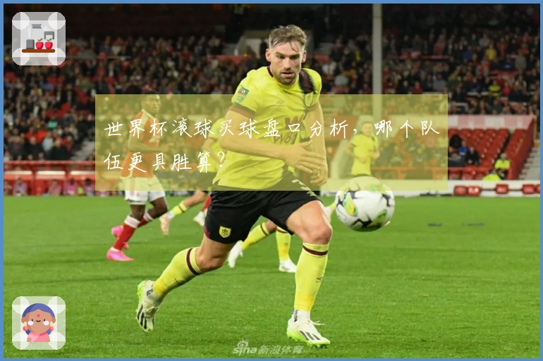 世界杯滚球买球盘口分析，哪个队伍更具胜算？
