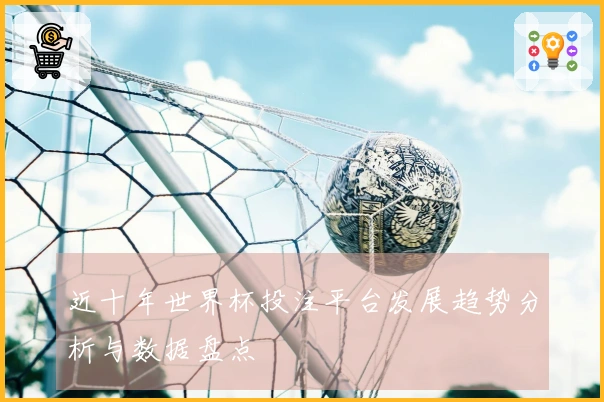 近十年世界杯投注平台发展趋势分析与数据盘点
