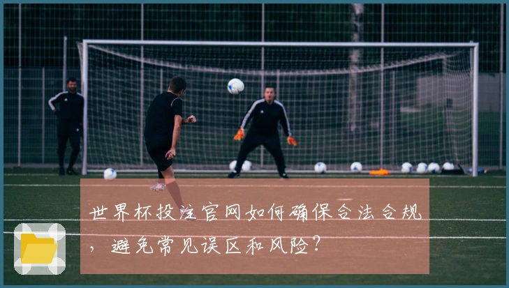 世界杯投注官网如何确保合法合规，避免常见误区和风险？