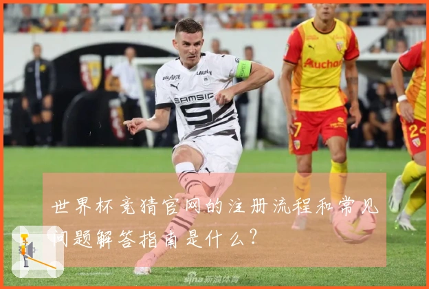世界杯竞猜官网的注册流程和常见问题解答指南是什么？