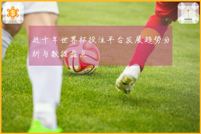 近十年世界杯投注平台发展趋势分析与数据盘点